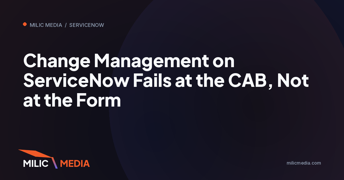 Change Management on ServiceNow Fails at the CAB, Not at the Form