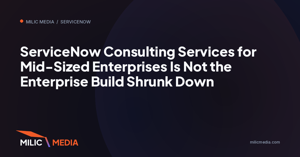 ServiceNow Consulting Services for Mid-Sized Enterprises Is Not the Enterprise Build Shrunk Down