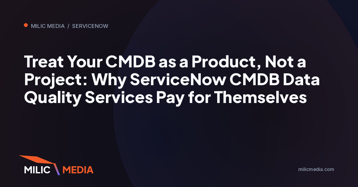 Treat Your CMDB as a Product, Not a Project: Why ServiceNow CMDB Data Quality Services Pay for Themselves