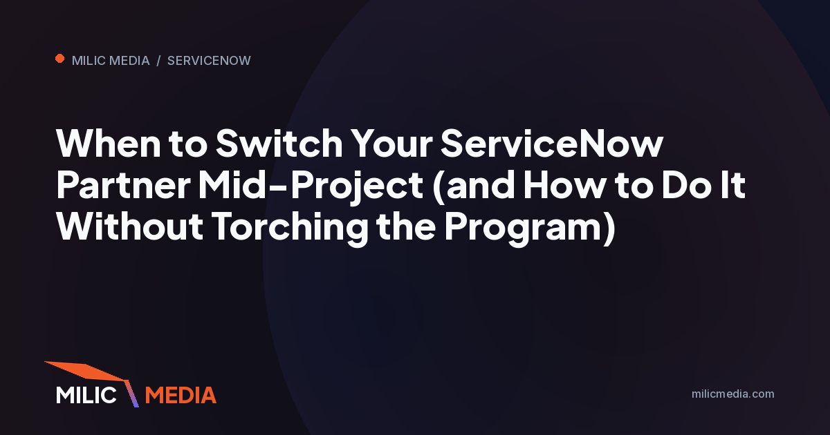 When to Switch Your ServiceNow Partner Mid-Project (and How to Do It Without Torching the Program)